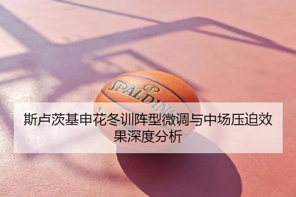 斯卢茨基申花冬训阵型微调与中场压迫效果深度分析