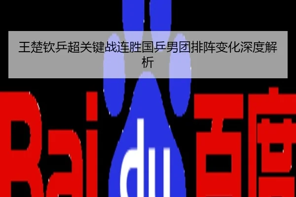 王楚钦乒超关键战连胜国乒男团排阵变化深度解析